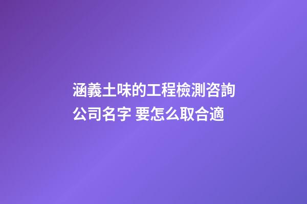 涵義土味的工程檢測咨詢公司名字 要怎么取合適-第1張-公司起名-玄機派